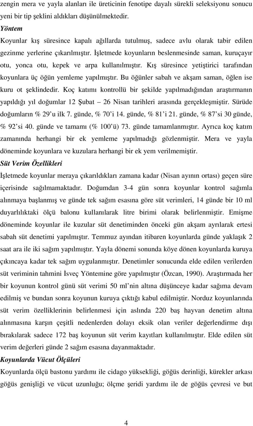 İşletmede koyunların beslenmesinde saman, kuruçayır otu, yonca otu, kepek ve arpa kullanılmıştır. Kış süresince yetiştirici tarafından koyunlara üç öğün yemleme yapılmıştır.