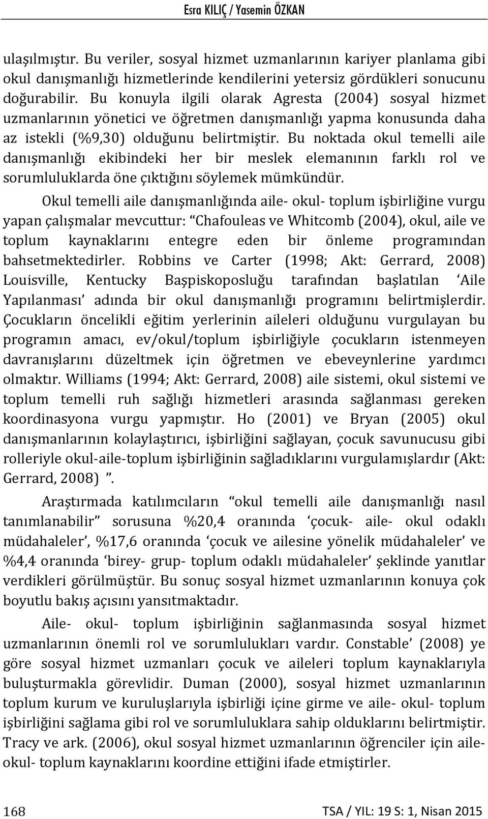 Bu noktada okul temelli aile danışmanlığı ekibindeki her bir meslek elemanının farklı rol ve sorumluluklarda öne çıktığını söylemek mümkündür.