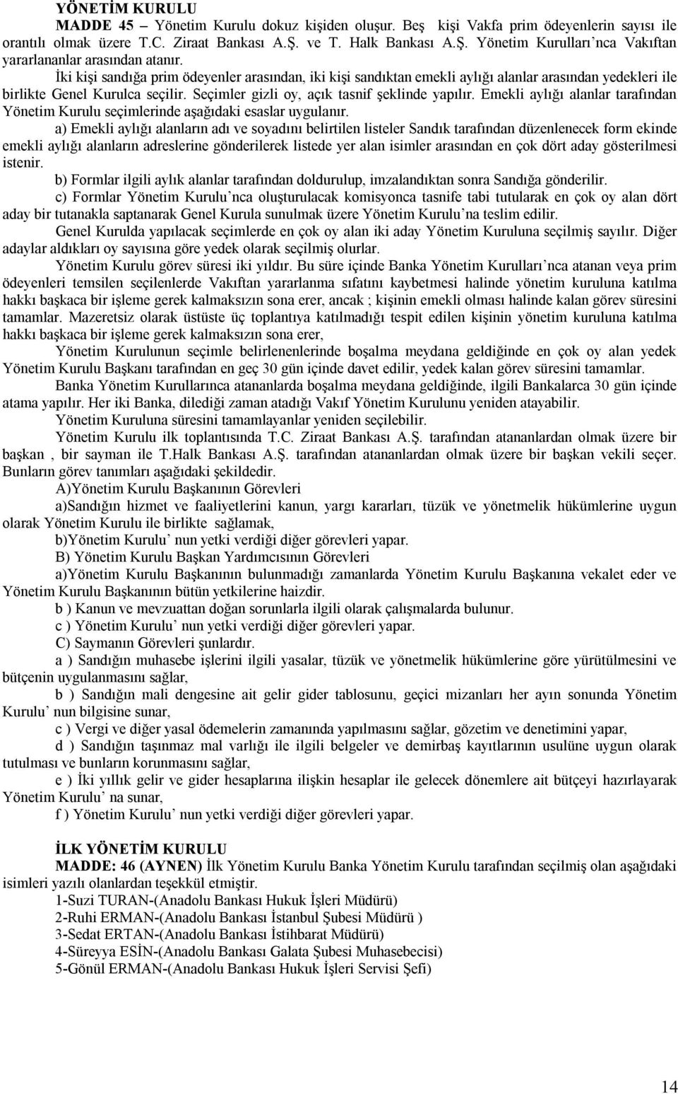 İki kişi sandığa prim ödeyenler arasından, iki kişi sandıktan emekli aylığı alanlar arasından yedekleri ile birlikte Genel Kurulca seçilir. Seçimler gizli oy, açık tasnif şeklinde yapılır.