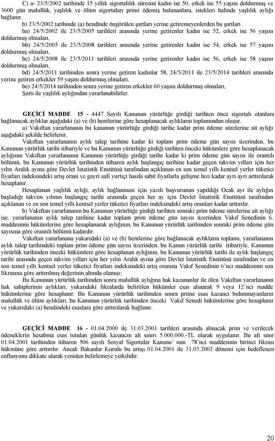 b) 23/5/2002 tarihinde (a) bendinde öngörülen şartları yerine getiremeyenlerden bu şartları ba) 24/5/2002 ile 23/5/2005 tarihleri arasında yerine getirenler kadın ise 52, erkek ise 56 yaşını