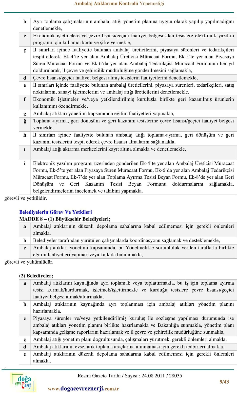 yer alan Üreticisi Müracaat Formu, Ek-5 te yer alan Piyasaya Süren Müracaat Formu ve Ek-6 da yer alan Tedarikçisi Müracaat Formunun her yıl doldurularak, il çevre ve şehircilik müdürlüğüne