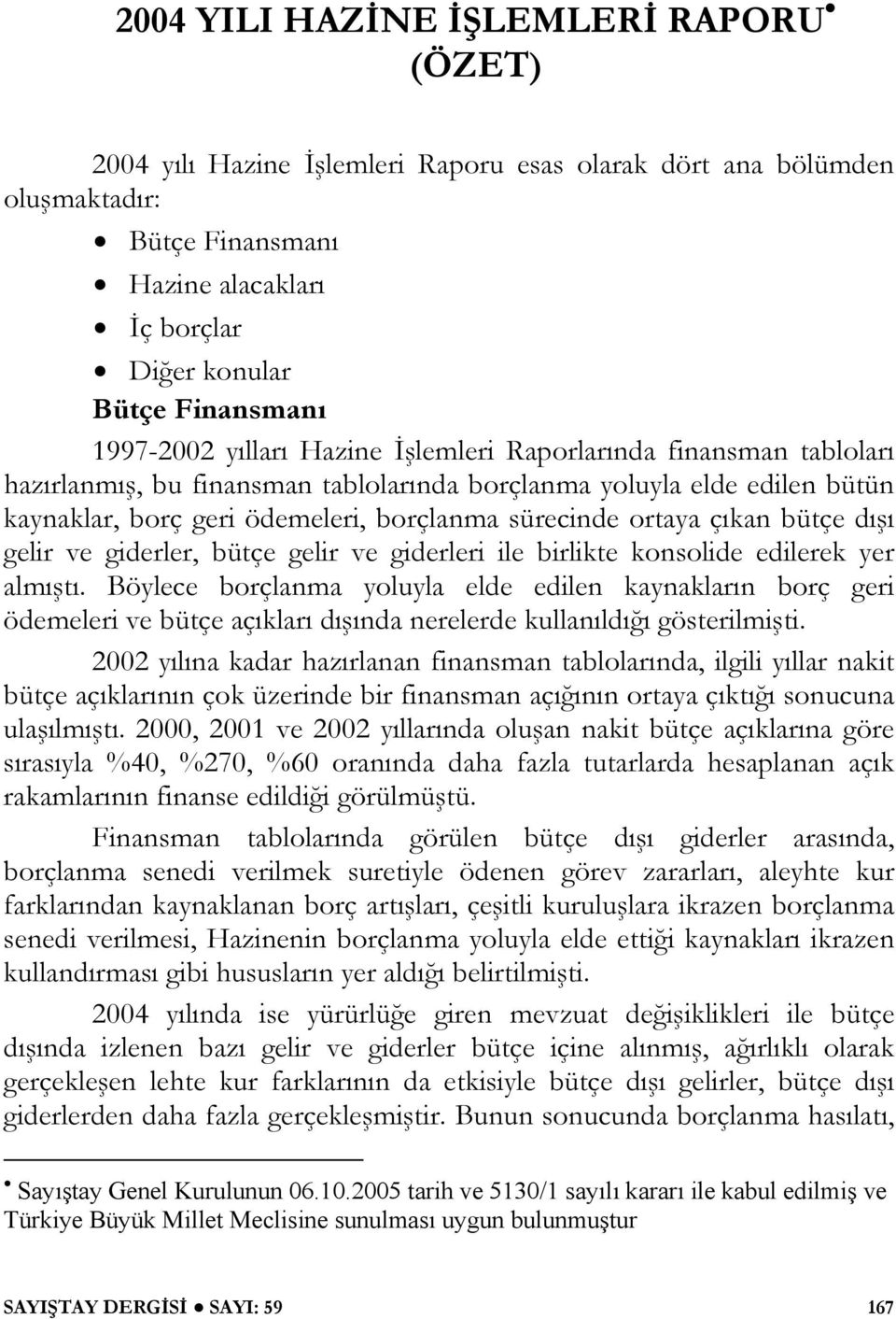 ortaya çıkan bütçe dışı gelir ve giderler, bütçe gelir ve giderleri ile birlikte konsolide edilerek yer almıştı.