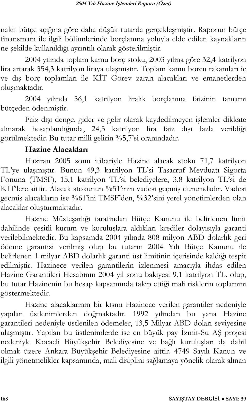 2004 yılında toplam kamu borç stoku, 2003 yılına göre 32,4 katrilyon lira artarak 354,3 katrilyon liraya ulaşmıştır.