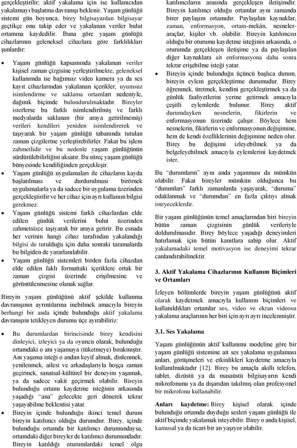 Buna göre yaşam günlüğü cihazlarının geleneksel cihazlara göre farklılıkları şunlardır: Yaşam günlüğü kapsamında yakalanan veriler kişisel zaman çizgisine yerleştirilmekte, geleneksel kullanımda ise