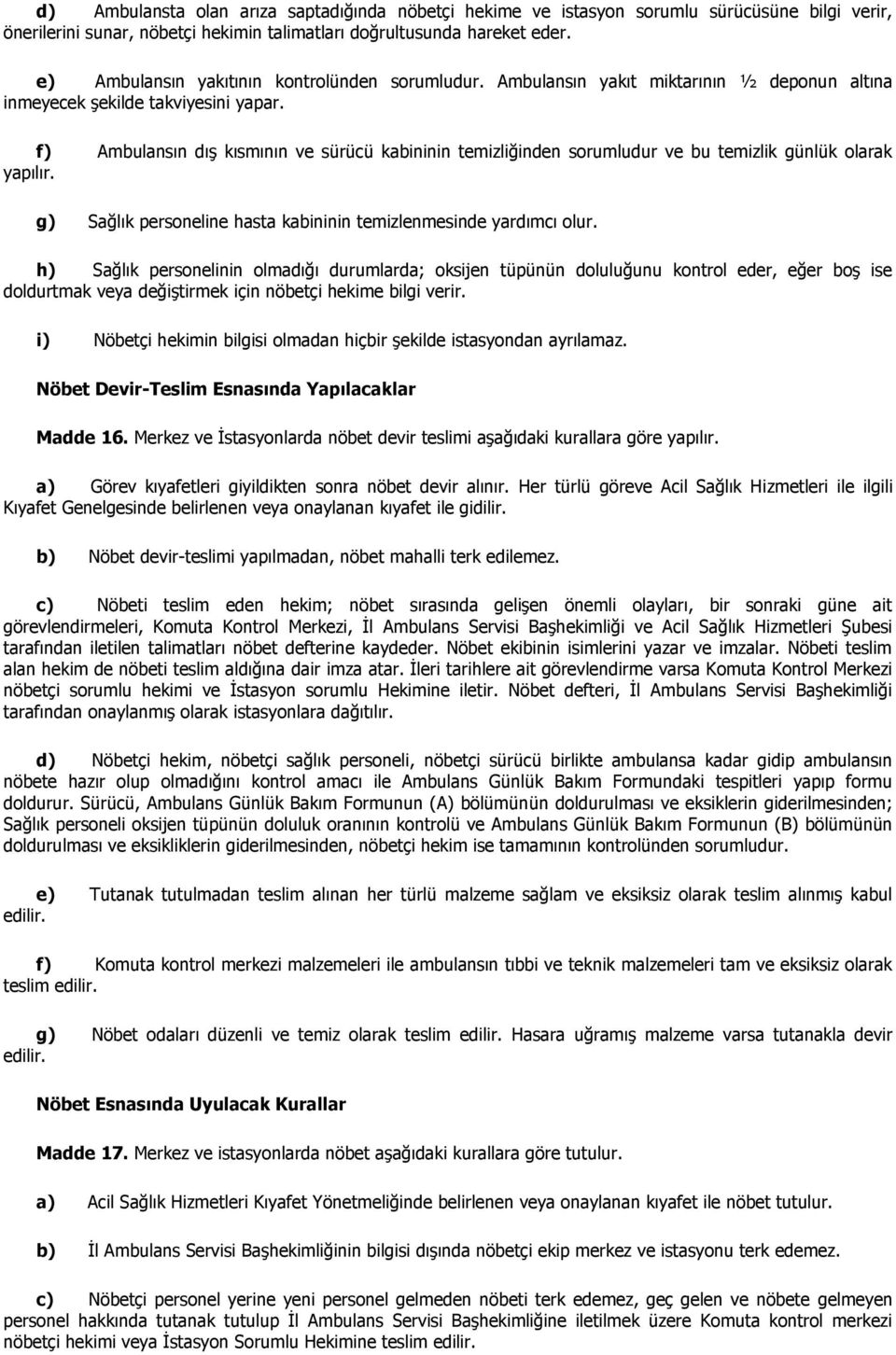 f) Ambulansın dıģ kısmının ve sürücü kabininin temizliğinden sorumludur ve bu temizlik günlük olarak yapılır. g) Sağlık personeline hasta kabininin temizlenmesinde yardımcı olur.