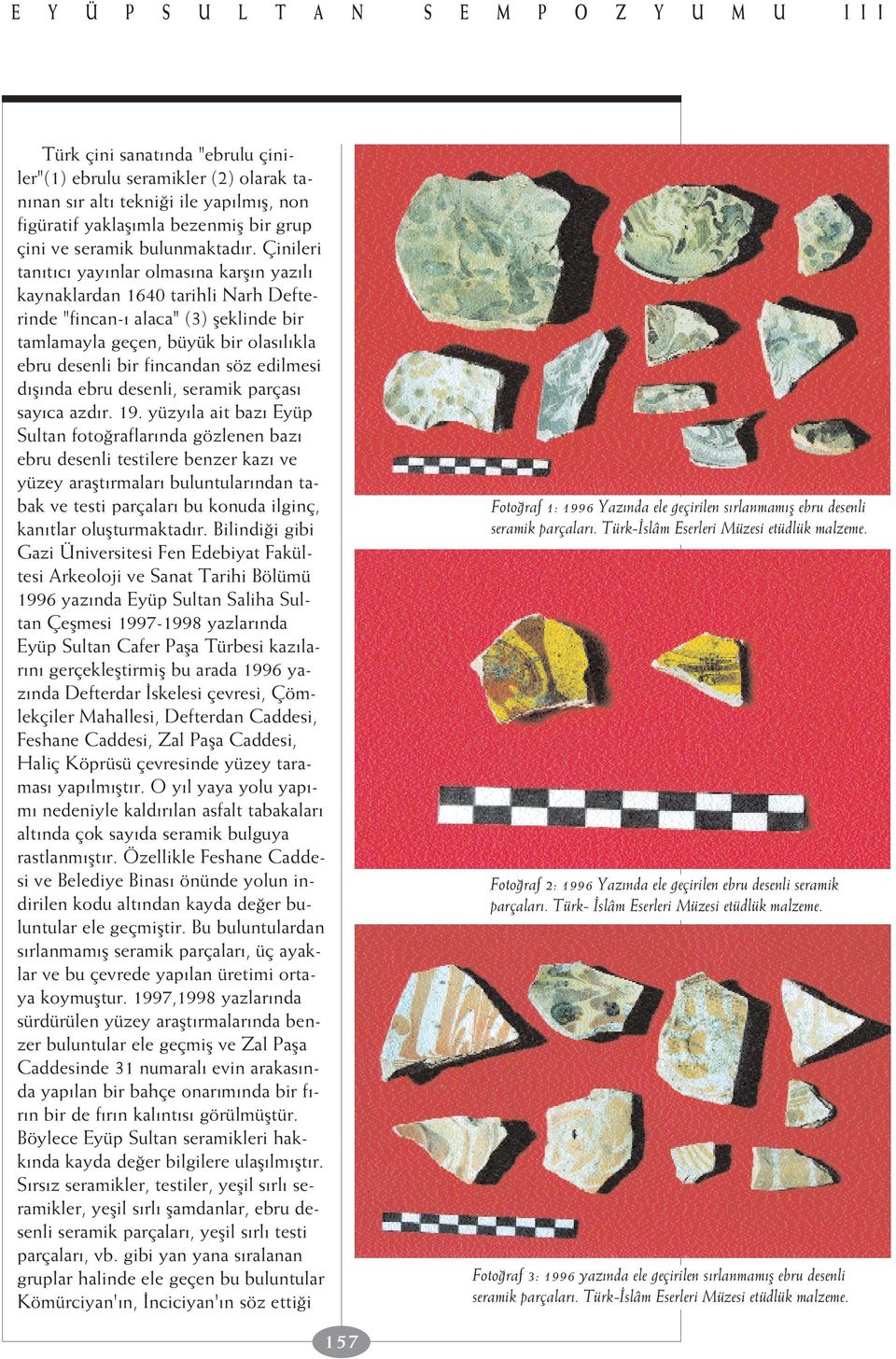 Çinileri tan t c yay nlar olmas na karfl n yaz l kaynaklardan 1640 tarihli Narh Defterinde "fincan- alaca" (3) fleklinde bir tamlamayla geçen, büyük bir olas l kla ebru desenli bir fincandan söz