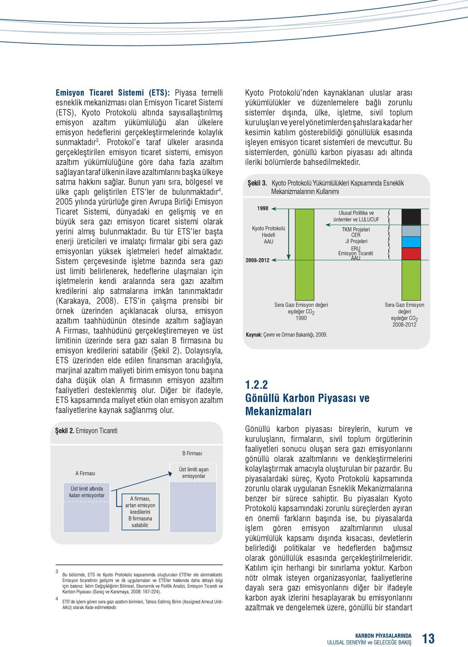 Protokol e taraf ülkeler arasında gerçekleştirilen emisyon ticaret sistemi, emisyon azaltım yükümlülüğüne göre daha fazla azaltım sağlayan taraf ülkenin ilave azaltımlarını başka ülkeye satma hakkını