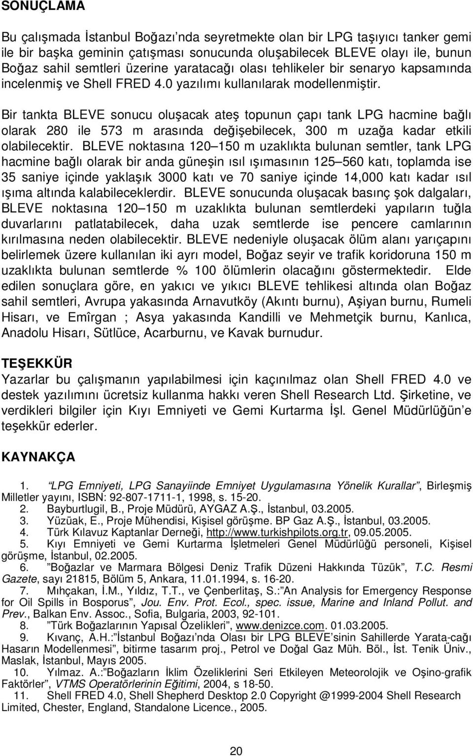 Bir tankta BLEVE sonucu oluşacak ateş topunun çapı tank LPG hacmine bağlı olarak 28 ile 573 m arasında değişebilecek, 3 m uzağa kadar etkili olabilecektir.