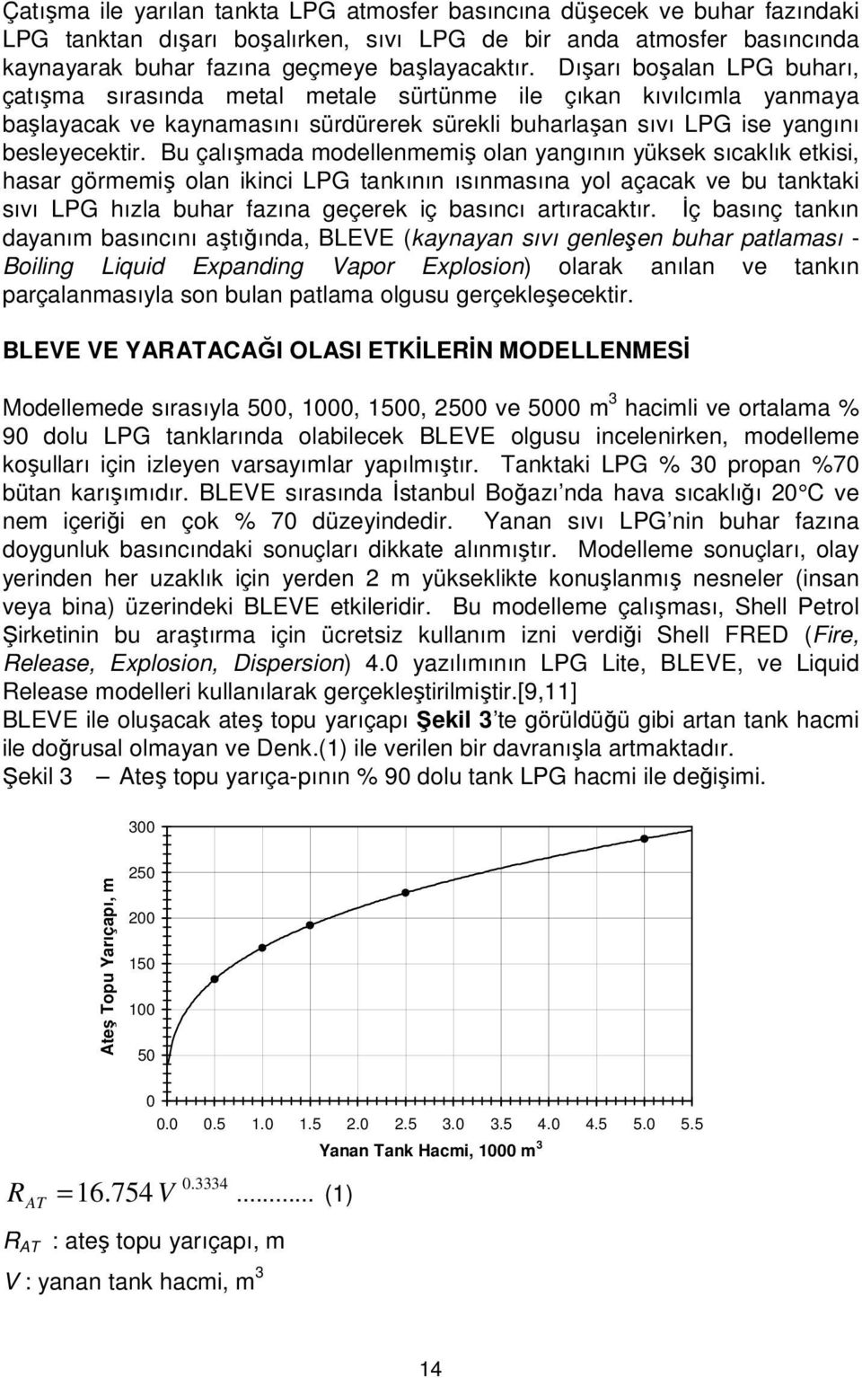 Bu çalışmada modellenmemiş olan yangının yüksek sıcaklık etkisi, hasar görmemiş olan ikinci LPG tankının ısınmasına yol açacak ve bu tanktaki sıvı LPG hızla buhar fazına geçerek iç basıncı