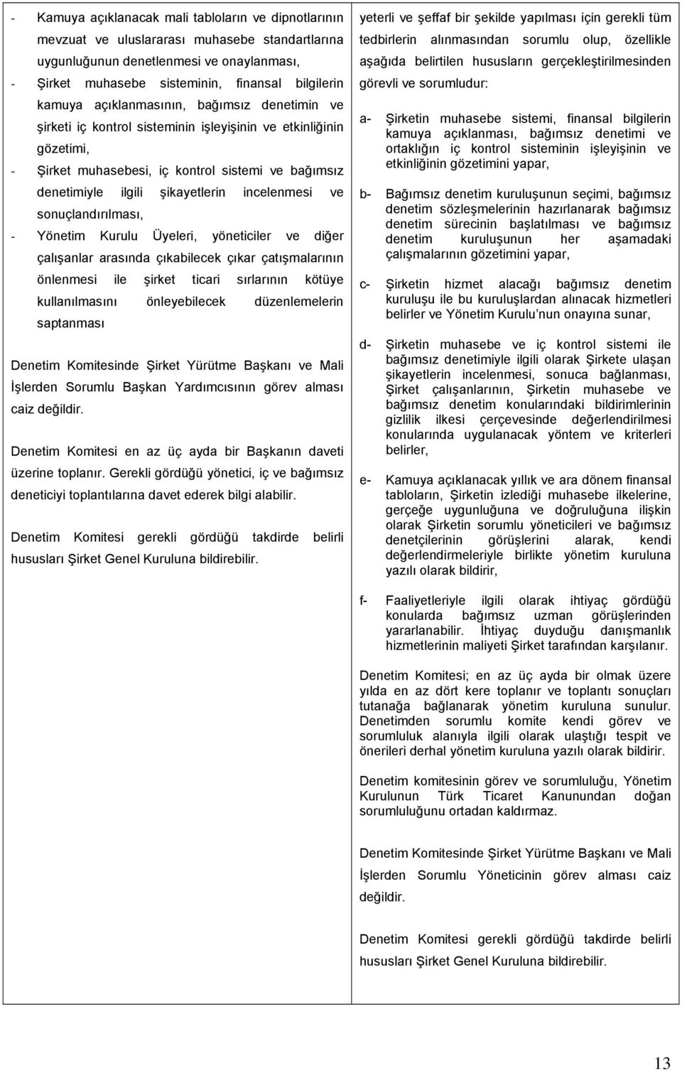 incelenmesi ve sonuçlandırılması, - Yönetim Kurulu Üyeleri, yöneticiler ve diğer çalışanlar arasında çıkabilecek çıkar çatışmalarının önlenmesi ile şirket ticari sırlarının kötüye kullanılmasını