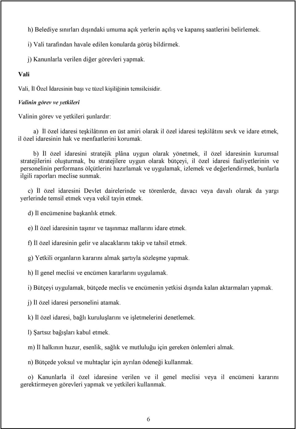 Valinin görev ve yetkileri Valinin görev ve yetkileri şunlardır: a) İl özel idaresi teşkilâtının en üst amiri olarak il özel idaresi teşkilâtını sevk ve idare etmek, il özel idaresinin hak ve