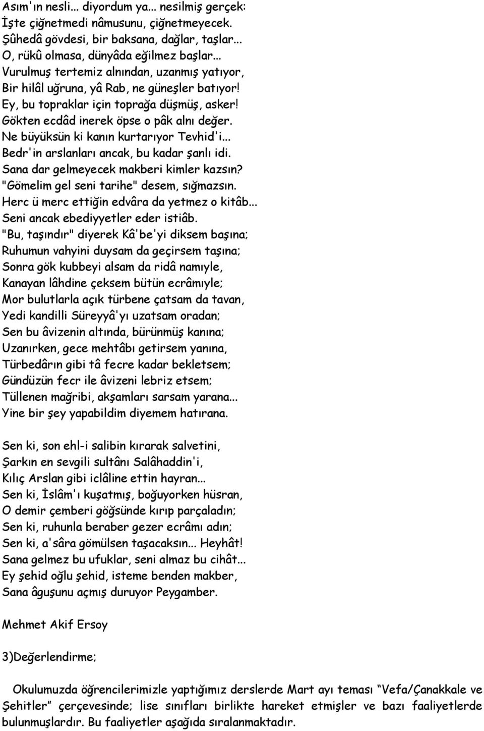 Ne büyüksün ki kanın kurtarıyor Tevhid'i... Bedr'in arslanları ancak, bu kadar şanlı idi. Sana dar gelmeyecek makberi kimler kazsın? "Gömelim gel seni tarihe" desem, sığmazsın.