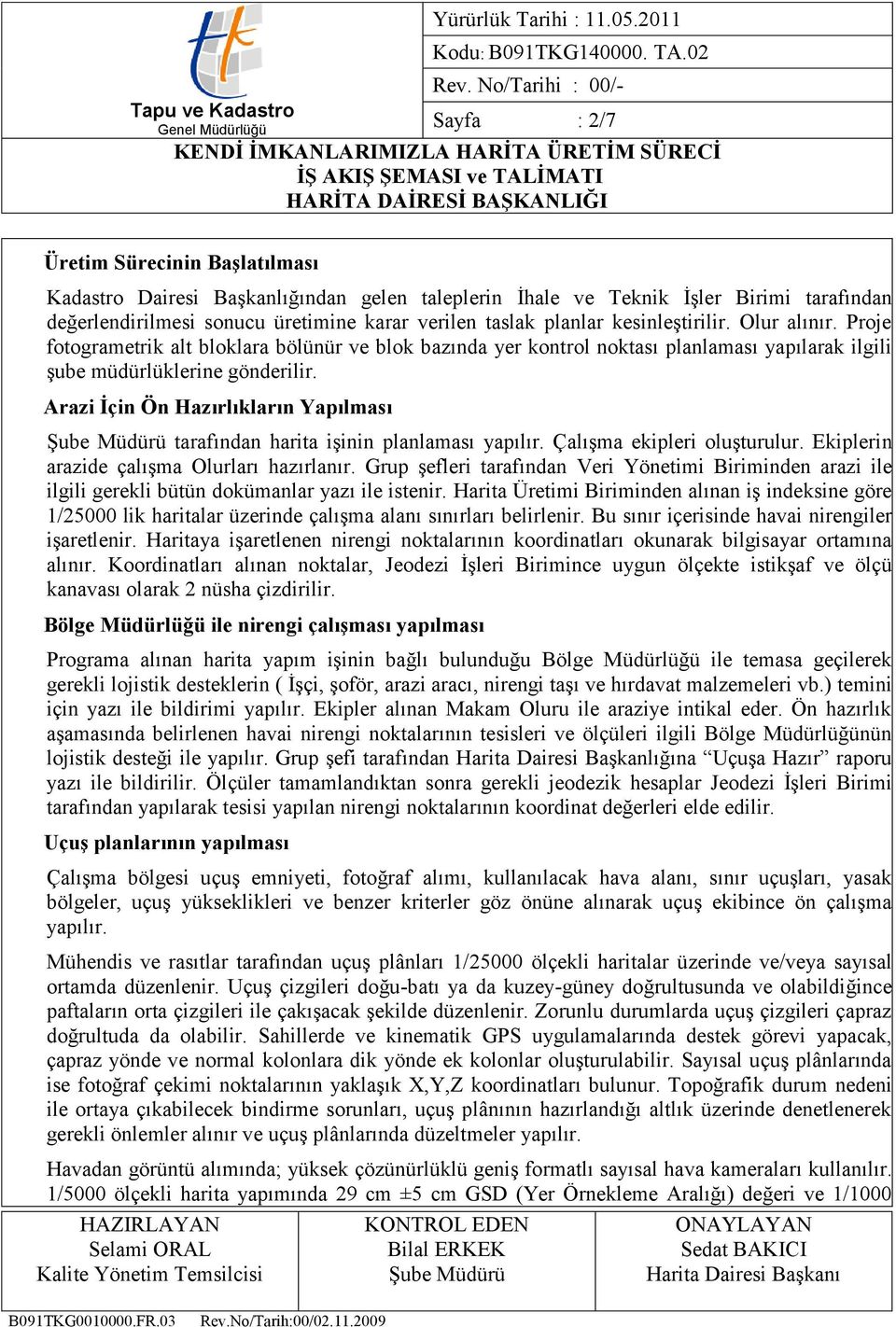 Arazi Ġçin Ön Hazırlıkların Yapılması tarafından harita işinin planlaması yapılır. Çalışma ekipleri oluşturulur. Ekiplerin arazide çalışma Olurları hazırlanır.