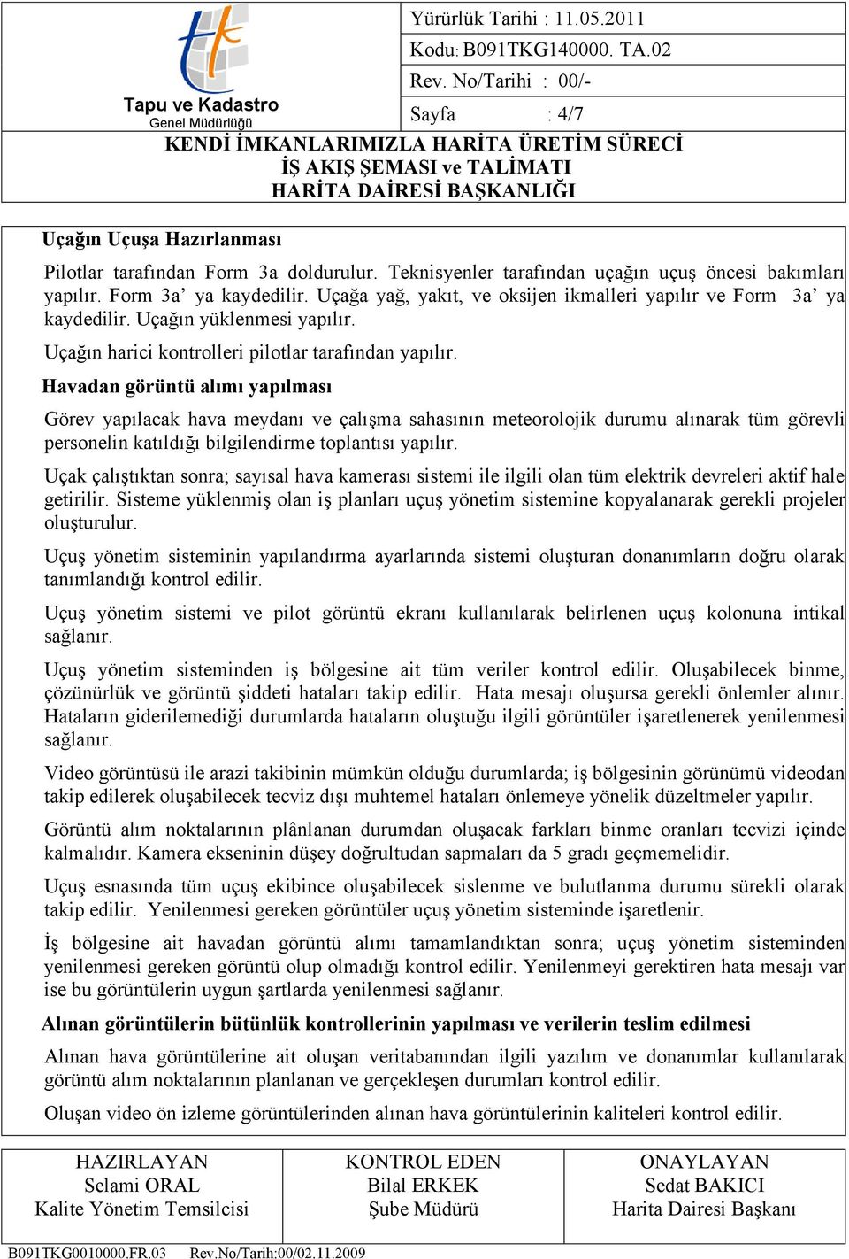 Havadan görüntü alımı yapılması Görev yapılacak hava meydanı ve çalışma sahasının meteorolojik durumu alınarak tüm görevli personelin katıldığı bilgilendirme toplantısı yapılır.