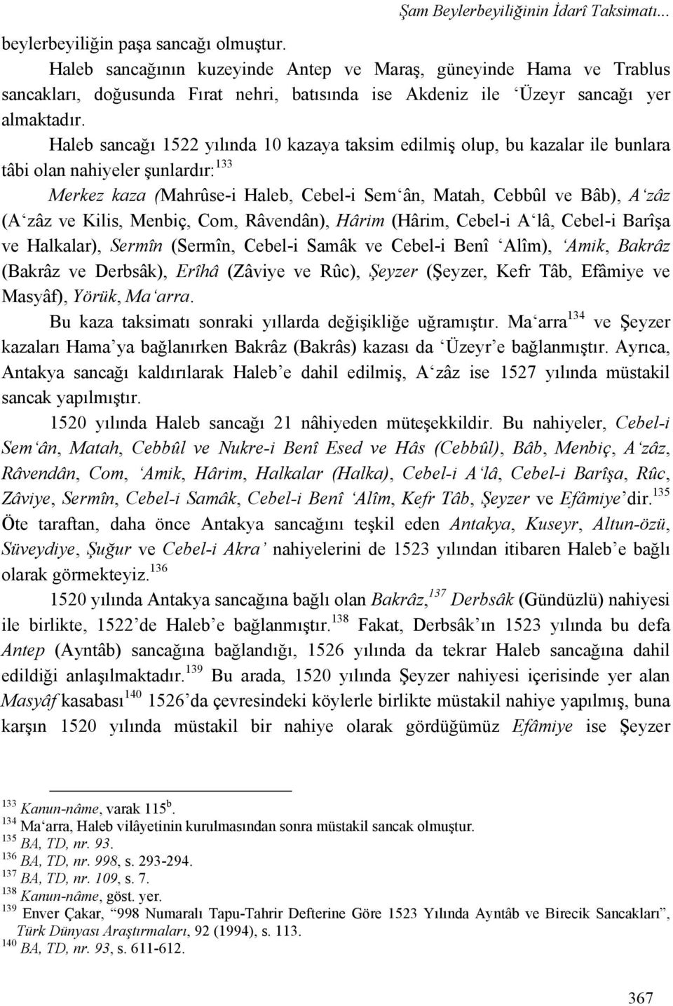 Haleb sancağı 1522 yılında 10 kazaya taksim edilmiş olup, bu kazalar ile bunlara tâbi olan nahiyeler şunlardır: 133 Merkez kaza (Mahrûse-i Haleb, Cebel-i Sem ân, Matah, Cebbûl ve Bâb), A zâz (A zâz