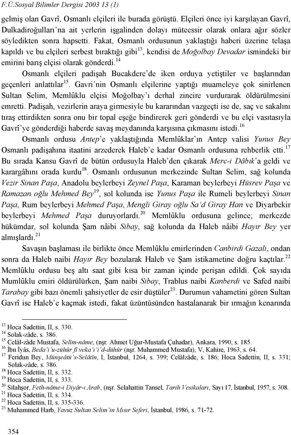 Fakat, Osmanlı ordusunun yaklaştığı haberi üzerine telaşa kapıldı ve bu elçileri serbest bıraktığı gibi 13, kendisi de Moğolbay Devadar ismindeki bir emirini barış elçisi olarak gönderdi.