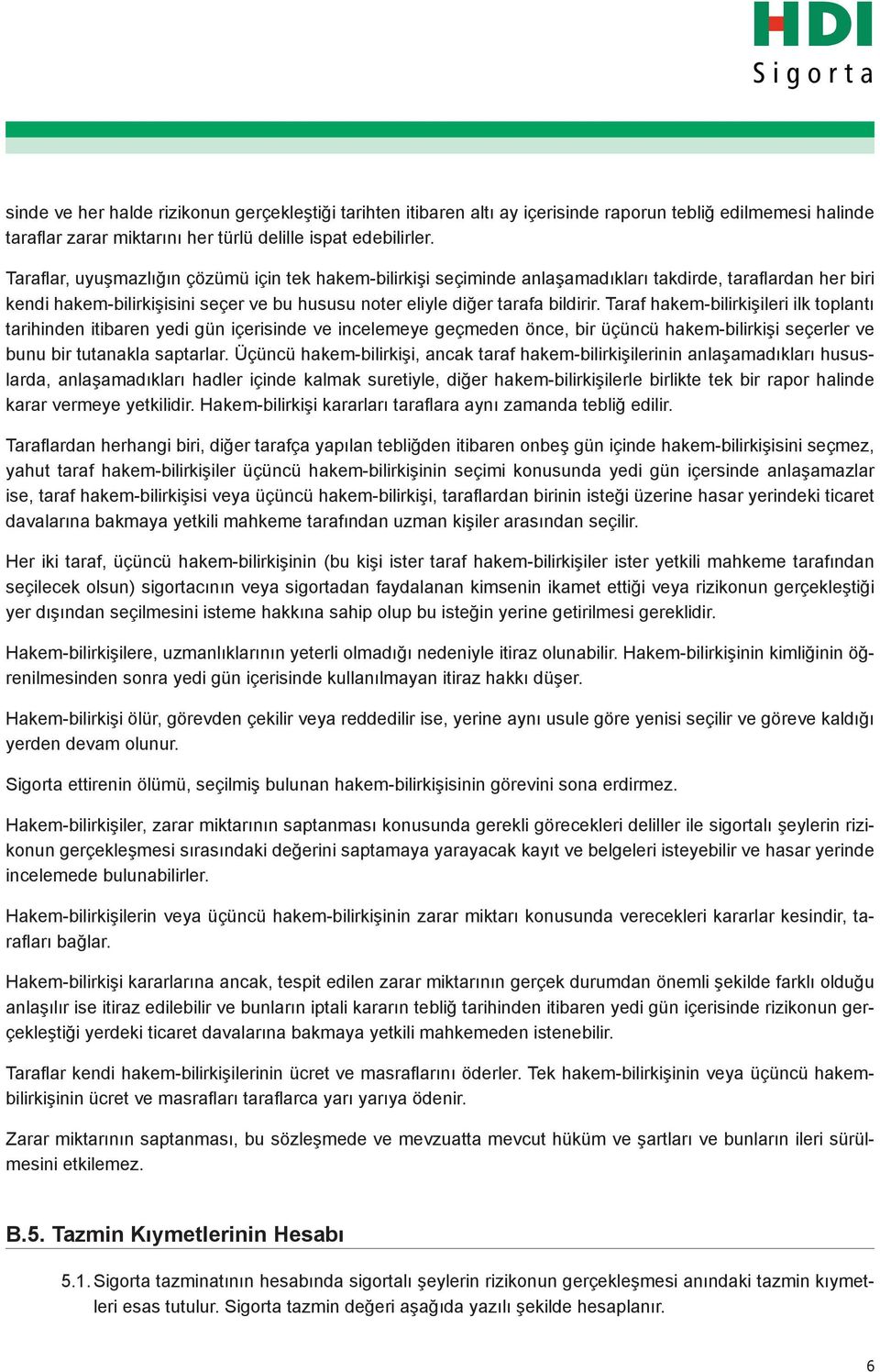 Taraf hakem-bilirkişileri ilk toplantı tarihinden itibaren yedi gün içerisinde ve incelemeye geçmeden önce, bir üçüncü hakem-bilirkişi seçerler ve bunu bir tutanakla saptarlar.