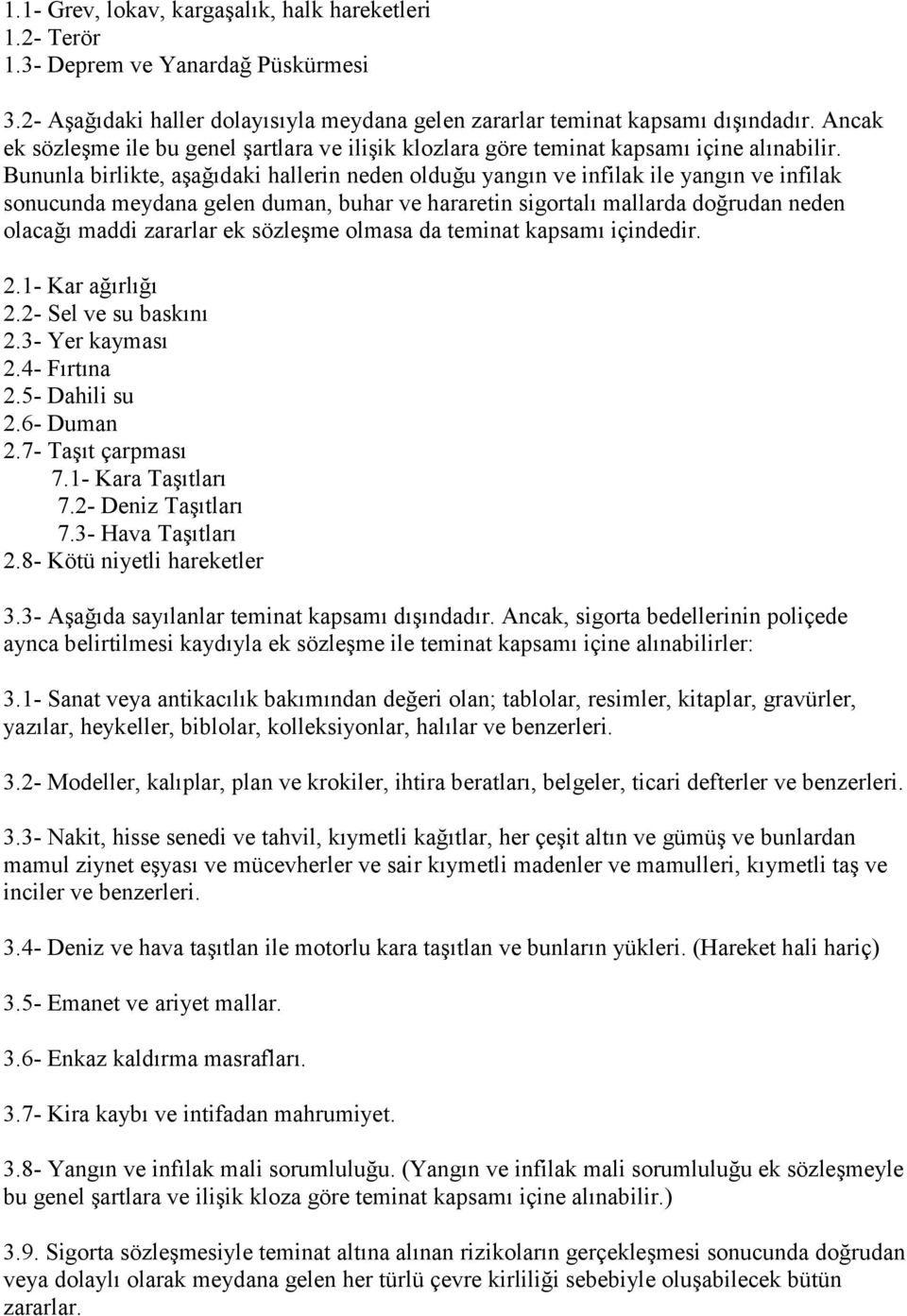 Bununla birlikte, aşağıdaki hallerin neden olduğu yangın ve infilak ile yangın ve infilak sonucunda meydana gelen duman, buhar ve hararetin sigortalı mallarda doğrudan neden olacağı maddi zararlar ek