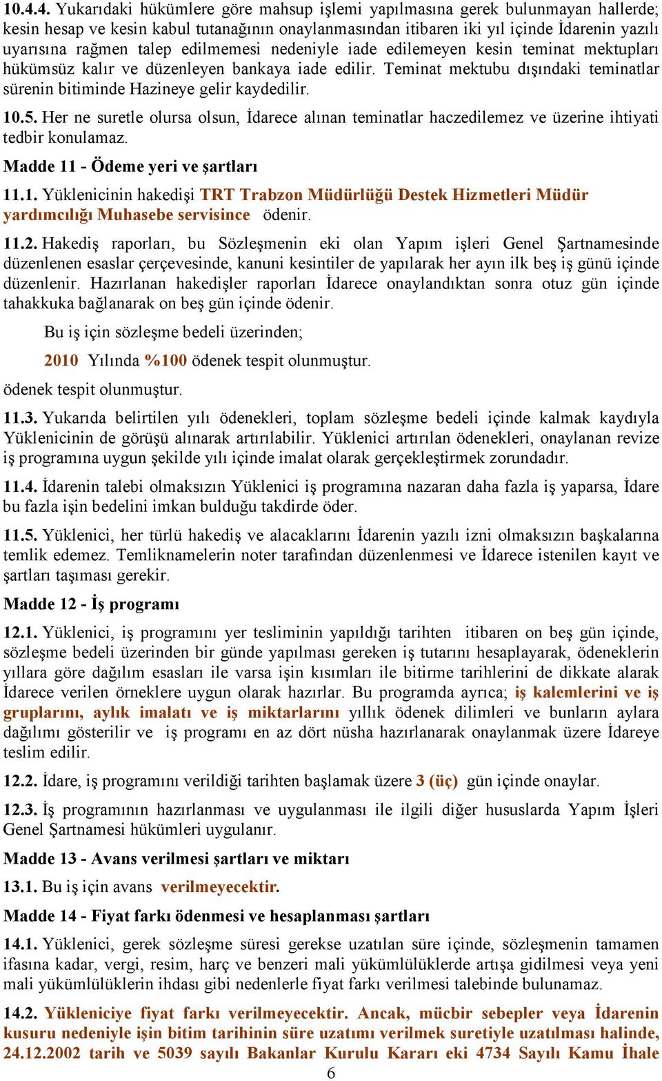 10.5. Her ne suretle olursa olsun, İdarece alınan teminatlar haczedilemez ve üzerine ihtiyati tedbir konulamaz. Madde 11 - Ödeme yeri ve şartları 11.1. Yüklenicinin hakedişi TRT Trabzon Müdürlüğü Destek Hizmetleri Müdür yardımcılığı Muhasebe servisince ödenir.