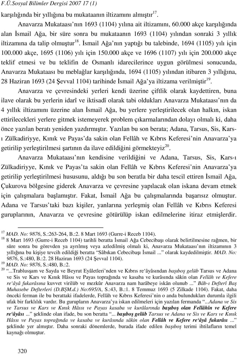 İsmail Ağa nın yaptığı bu talebinde, 1694 (1105) yılı için 100.000 akçe, 1695 (1106) yılı için 150.000 akçe ve 1696 (1107) yılı için 200.