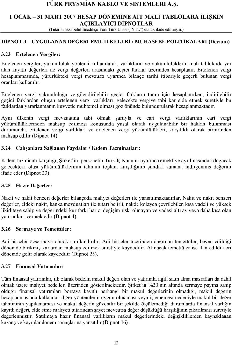 üzerinden hesaplanır. Ertelenen vergi hesaplanmasında, yürürlükteki vergi mevzuatı uyarınca bilanço tarihi itibariyle geçerli bulunan vergi oranları kullanılır.