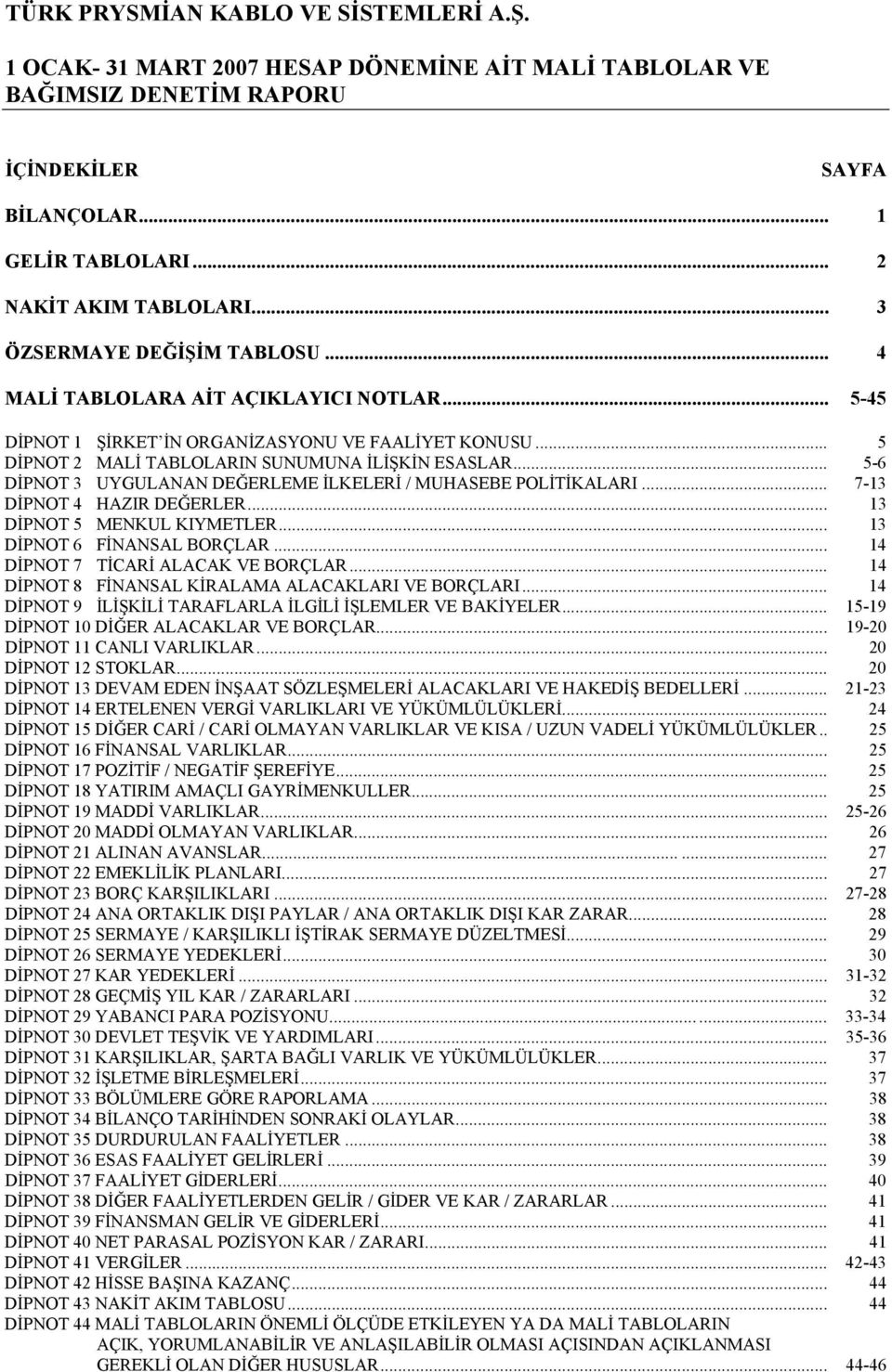 .. 5-6 DİPNOT 3 UYGULANAN DEĞERLEME İLKELERİ / MUHASEBE POLİTİKALARI... 7-13 DİPNOT 4 HAZIR DEĞERLER... 13 DİPNOT 5 MENKUL KIYMETLER... 13 DİPNOT 6 FİNANSAL BORÇLAR.