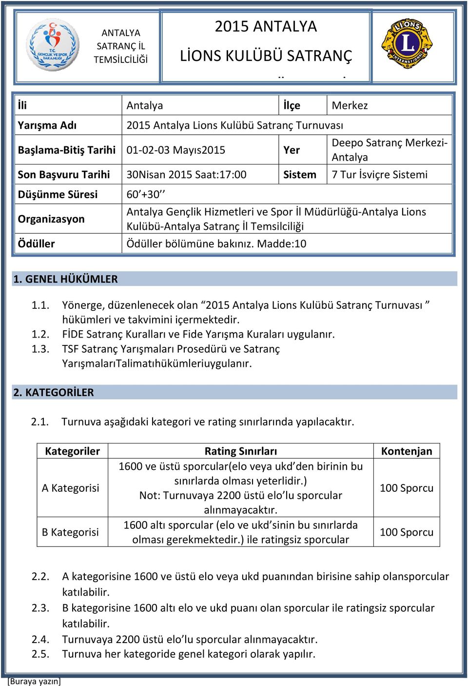 Madde:10 1. GENEL HÜKÜMLER 1.1. Yönerge, düzenlenecek olan 2015 Antalya Lions Kulübü Satranç Turnuvası hükümleri ve takvimini içermektedir. 1.2. FİDE Satranç Kuralları ve Fide Yarışma Kuraları uygulanır.