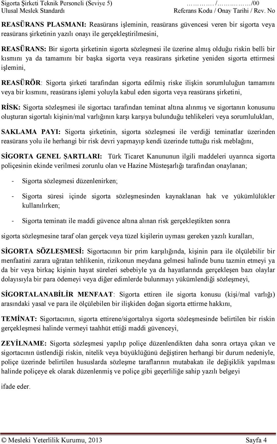 sözleşmesi ile üzerine almış olduğu riskin belli bir kısmını ya da tamamını bir başka sigorta veya reasürans şirketine yeniden sigorta ettirmesi işlemini, REASÜRÖR: Sigorta şirketi tarafından sigorta