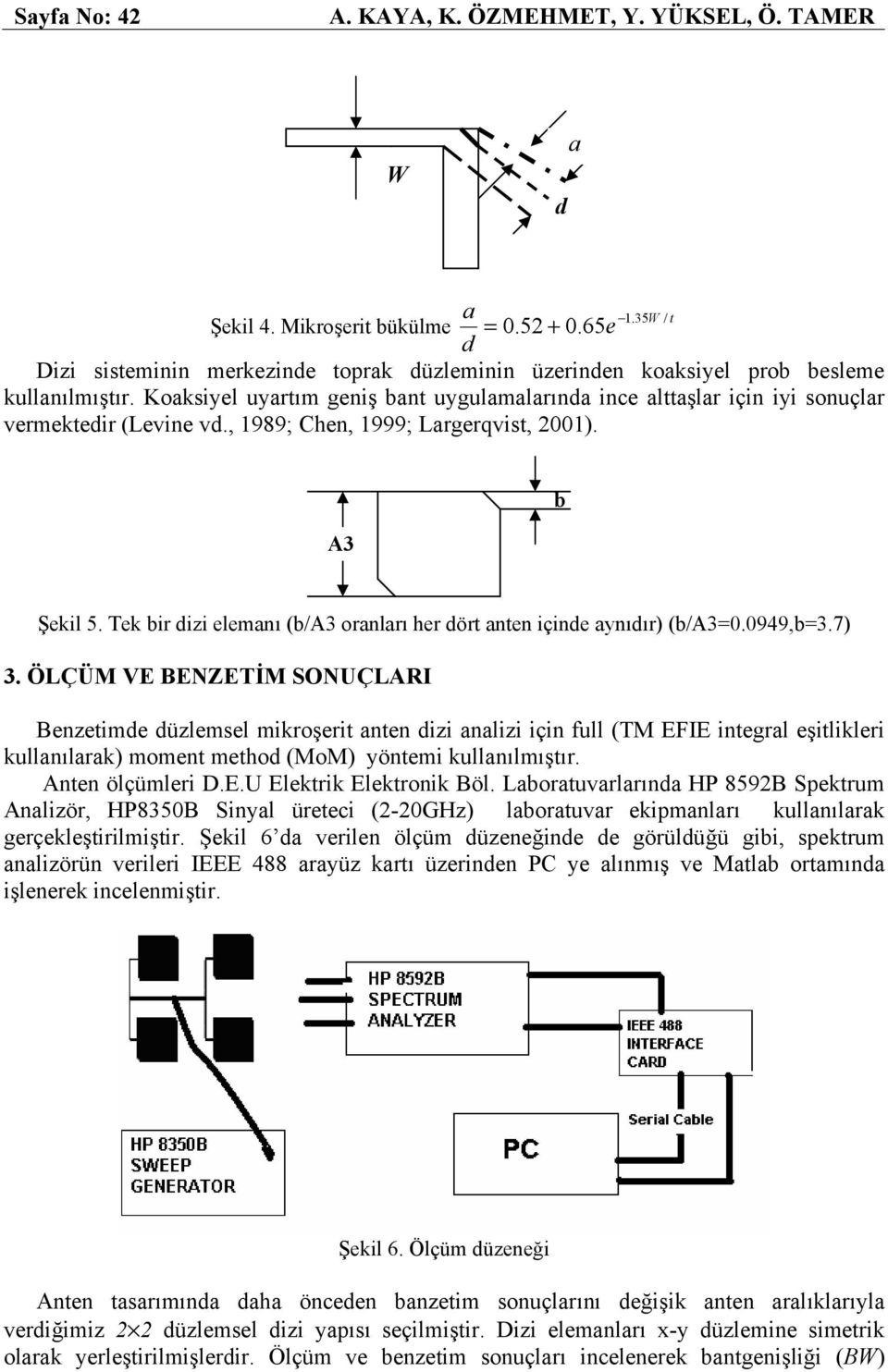 Koaksiyel uyartım geniş bant uygulamalarında ince alttaşlar için iyi sonuçlar vermektedir (Levine vd., 1989; Chen, 1999; Largerqvist, 001). A3 b Şekil 5.