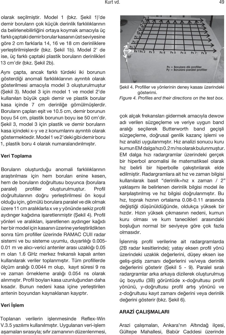 cm derinliklere yerleştirilmişlerdir (bkz. Şekil 1b). Model 2 de ise, üç farklı çaptaki plastik boruların derinlikleri 13 cm dir (bkz. Şekil 2b).