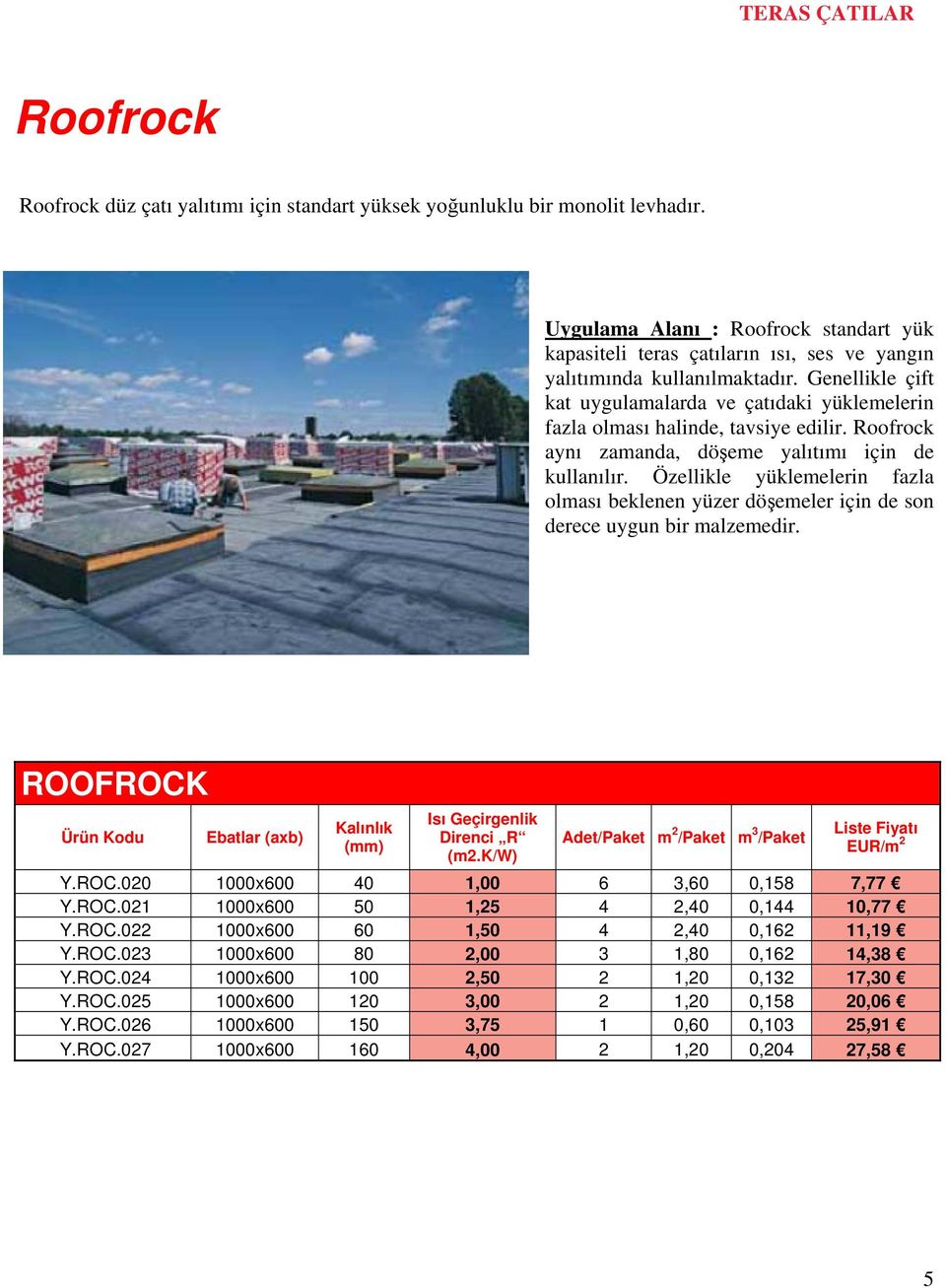 Genellikle çift kat uygulamalarda ve çatıdaki yüklemelerin fazla olması halinde, tavsiye edilir. Roofrock aynı zamanda, döşeme yalıtımı için de kullanılır.