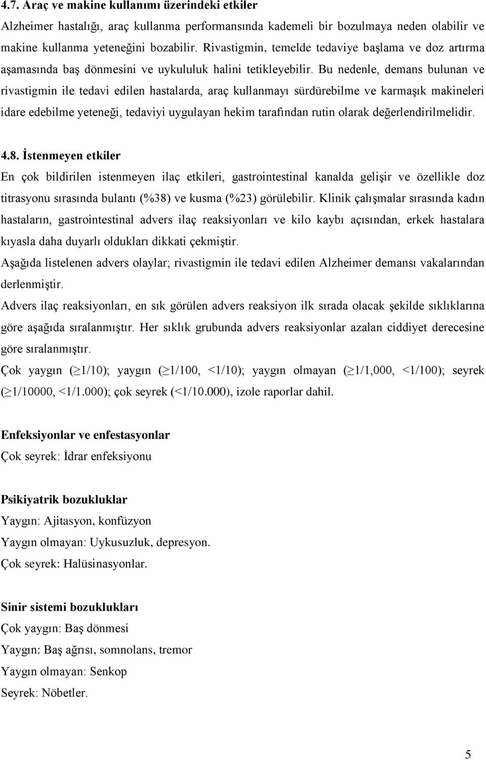 Bu nedenle, demans bulunan ve rivastigmin ile tedavi edilen hastalarda, araç kullanmayı sürdürebilme ve karmaģık makineleri idare edebilme yeteneği, tedaviyi uygulayan hekim tarafından rutin olarak