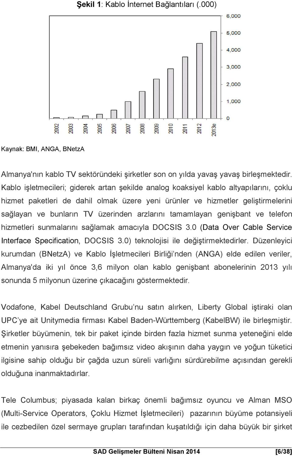 üzerinden arzlarını tamamlayan genişbant ve telefon hizmetleri sunmalarını sağlamak amacıyla DOCSIS 3.0 (Data Over Cable Service Interface Specification, DOCSIS 3.