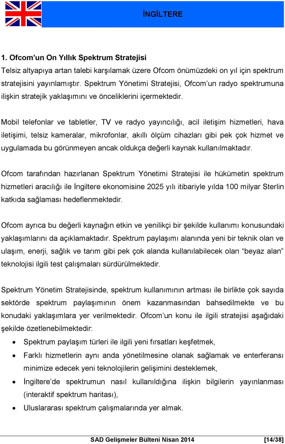 Mobil telefonlar ve tabletler, TV ve radyo yayıncılığı, acil iletişim hizmetleri, hava iletişimi, telsiz kameralar, mikrofonlar, akıllı ölçüm cihazları gibi pek çok hizmet ve uygulamada bu görünmeyen