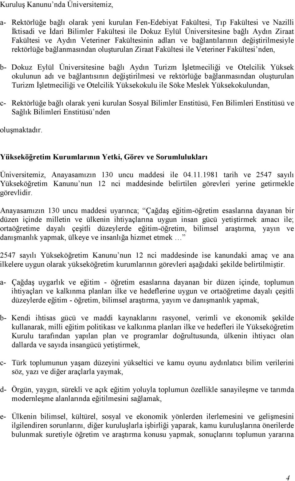 Üniversitesine bağlı Aydın Turizm Đşletmeciliği ve Otelcilik Yüksek okulunun adı ve bağlantısının değiştirilmesi ve rektörlüğe bağlanmasından oluşturulan Turizm Đşletmeciliği ve Otelcilik Yüksekokulu