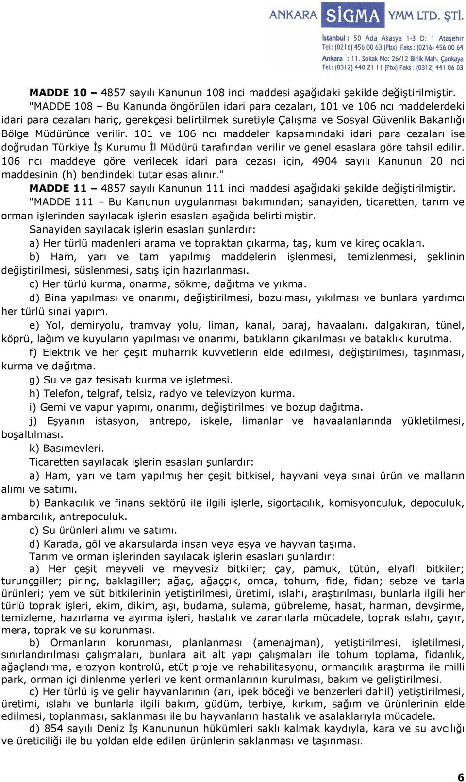 verilir. 101 ve 106 ncı maddeler kapsamındaki idari para cezaları ise doğrudan Türkiye Đş Kurumu Đl Müdürü tarafından verilir ve genel esaslara göre tahsil edilir.