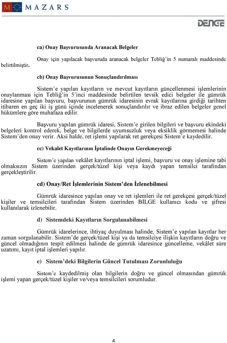 onaylanması için Tebliğ in 5 inci maddesinde belirtilen tevsik edici belgeler ile gümrük idaresine yapılan başvuru, başvurunun gümrük idaresinin evrak kayıtlarına girdiği tarihten itibaren en geç iki