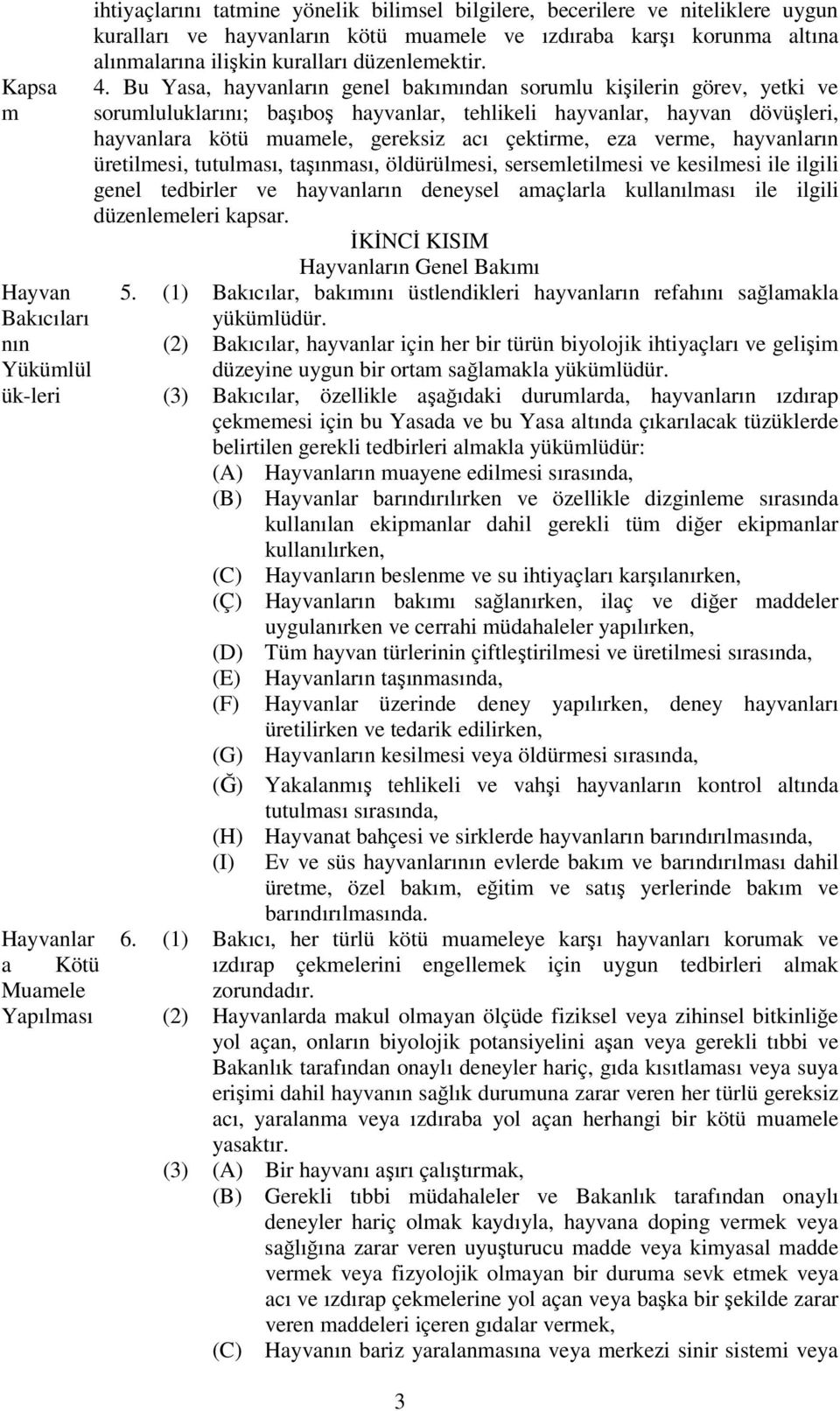 Bu Yasa, hayvanların genel bakımından sorumlu kişilerin görev, yetki ve sorumluluklarını; başıboş hayvanlar, tehlikeli hayvanlar, hayvan dövüşleri, hayvanlara kötü muamele, gereksiz acı çektirme, eza