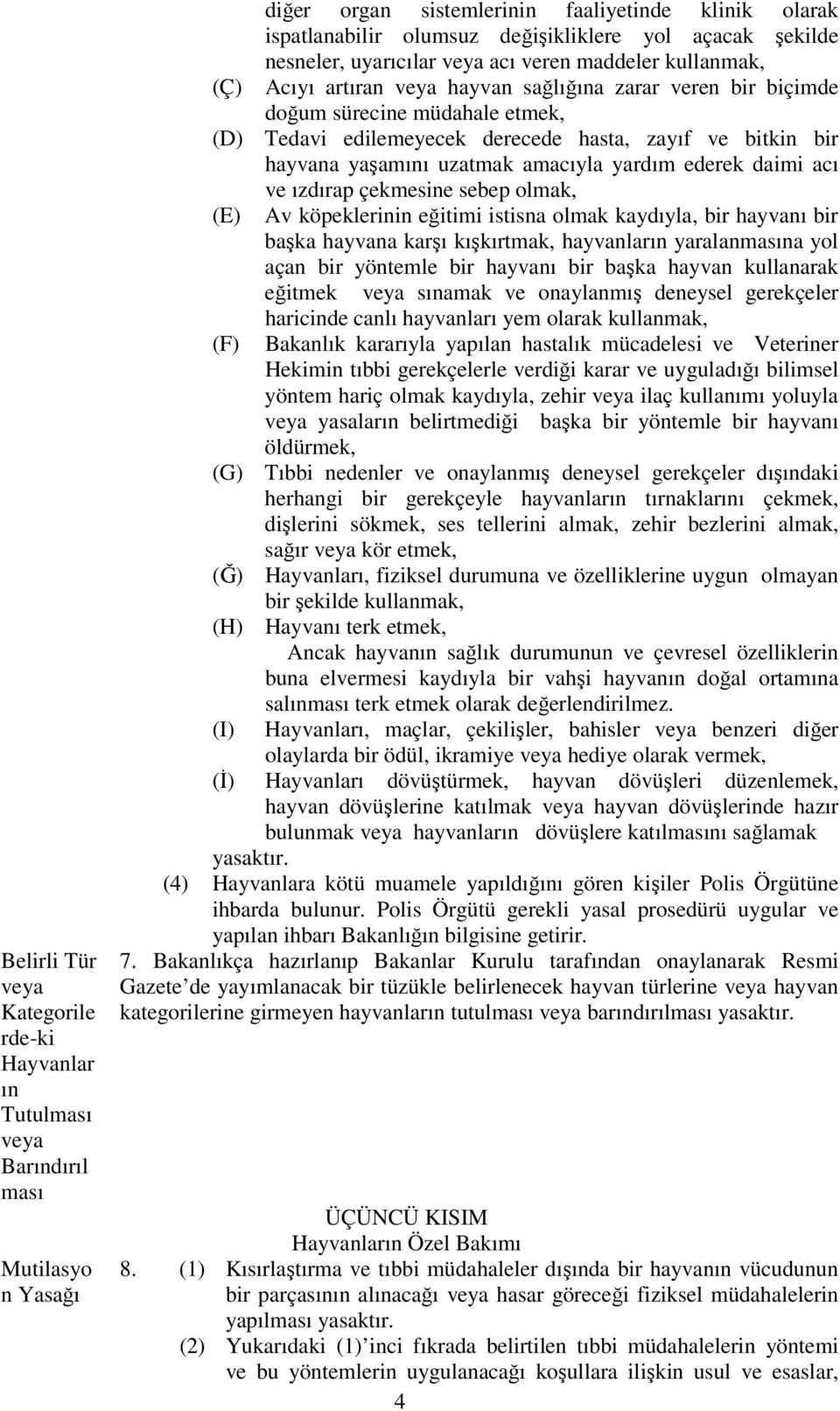 zayıf ve bitkin bir hayvana yaşamını uzatmak amacıyla yardım ederek daimi acı ve ızdırap çekmesine sebep olmak, (E) (F) Av köpeklerinin eğitimi istisna olmak kaydıyla, bir hayvanı bir başka hayvana