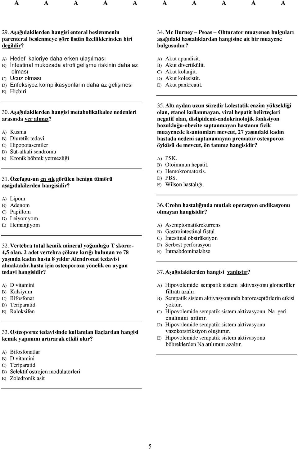 Aşağıdakilerden hangisi metabolikalkaloz nedenleri arasında yer almaz? A) Kusma B) Diüretik tedavi C) Hipopotasemiler D) Süt-alkali sendromu E) Kronik böbrek yetmezliği 31.