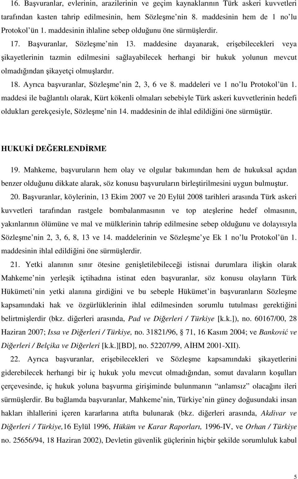 maddesine dayanarak, erişebilecekleri veya şikayetlerinin tazmin edilmesini sağlayabilecek herhangi bir hukuk yolunun mevcut olmadığından şikayetçi olmuşlardır. 18.