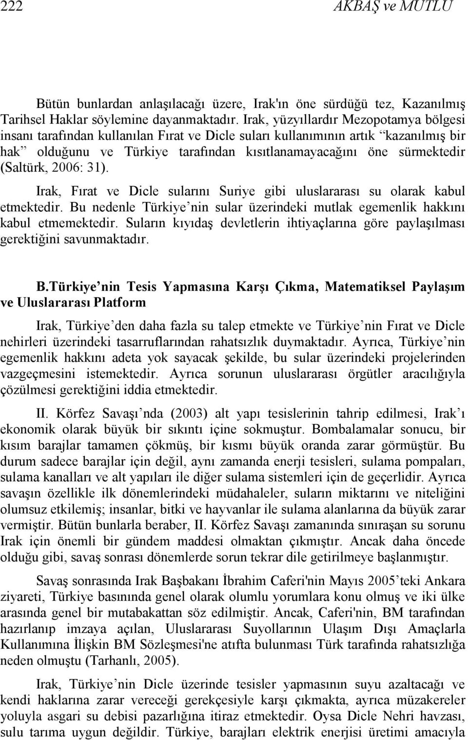 (Saltürk, 2006: 31). Irak, Fırat ve Dicle sularını Suriye gibi uluslararası su olarak kabul etmektedir. Bu nedenle Türkiye nin sular üzerindeki mutlak egemenlik hakkını kabul etmemektedir.