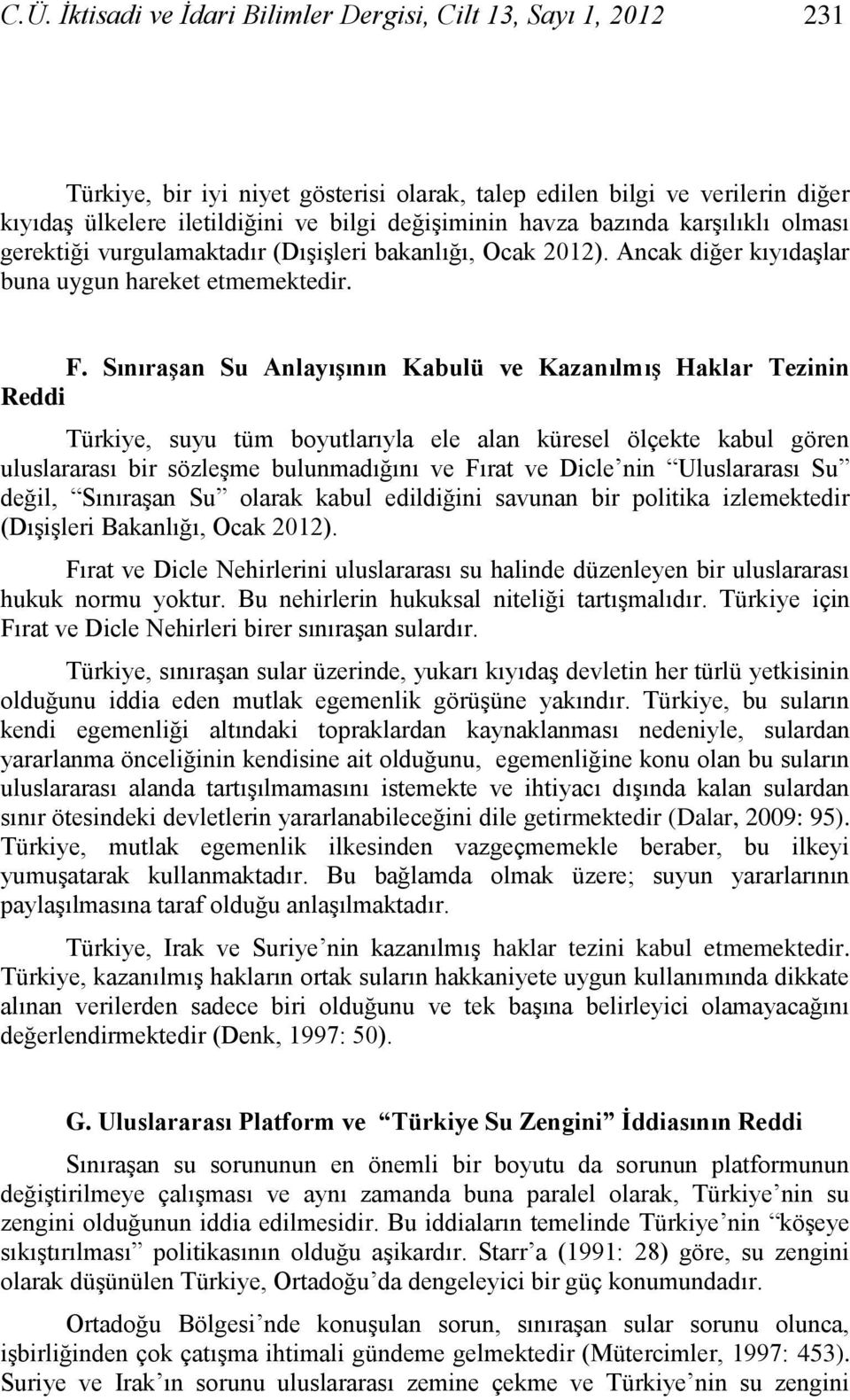 Sınıraşan Su Anlayışının Kabulü ve Kazanılmış Haklar Tezinin Reddi Türkiye, suyu tüm boyutlarıyla ele alan küresel ölçekte kabul gören uluslararası bir sözleģme bulunmadığını ve Fırat ve Dicle nin