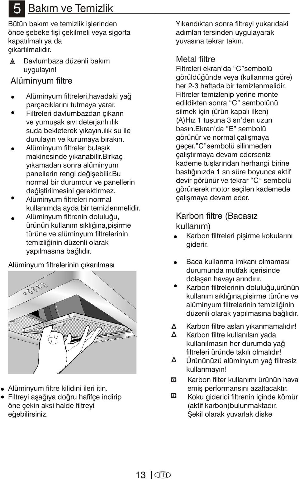 ýlýk su ile durulayýn ve kurumaya býrakýn. Alüminyum filtreler bulaþýk makinesinde yýkanabilir.birkaç yýkamadan sonra alüminyum panellerin rengi deðiþebilir.