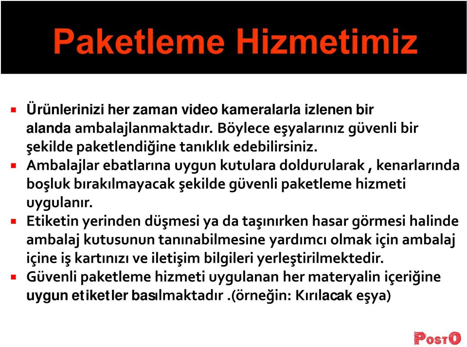 Ambalajlar ebatlarına uygun kutulara doldurularak, kenarlarında boşluk bırakılmayacak şekilde güvenli paketleme hizmeti uygulanır.