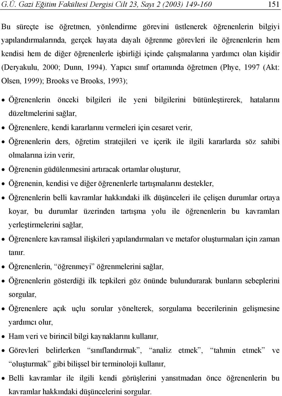 Yapıcı sınıf ortamında öğretmen (Phye, 1997 (Akt: Olsen, 1999); Brooks ve Brooks, 1993); Öğrenenlerin önceki bilgileri ile yeni bilgilerini bütünleştirerek, hatalarını düzeltmelerini sağlar,