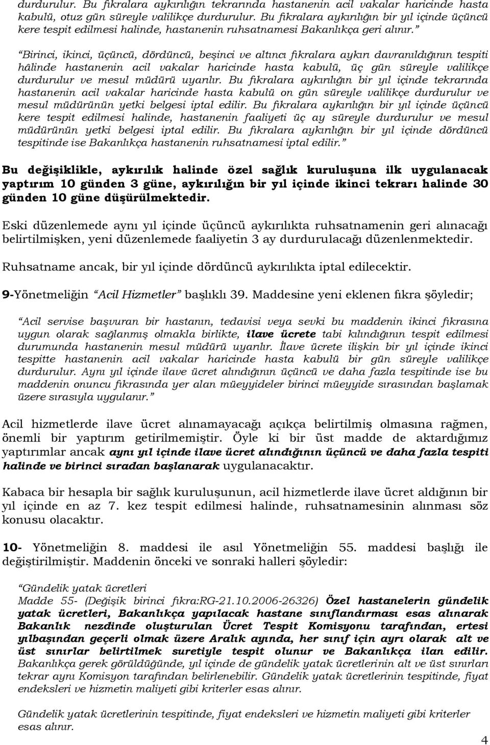 Birinci, ikinci, üçüncü, dördüncü, beşinci ve altıncı fıkralara aykırı davranıldığının tespiti hâlinde hastanenin acil vakalar haricinde hasta kabulü, üç gün süreyle valilikçe durdurulur ve mesul