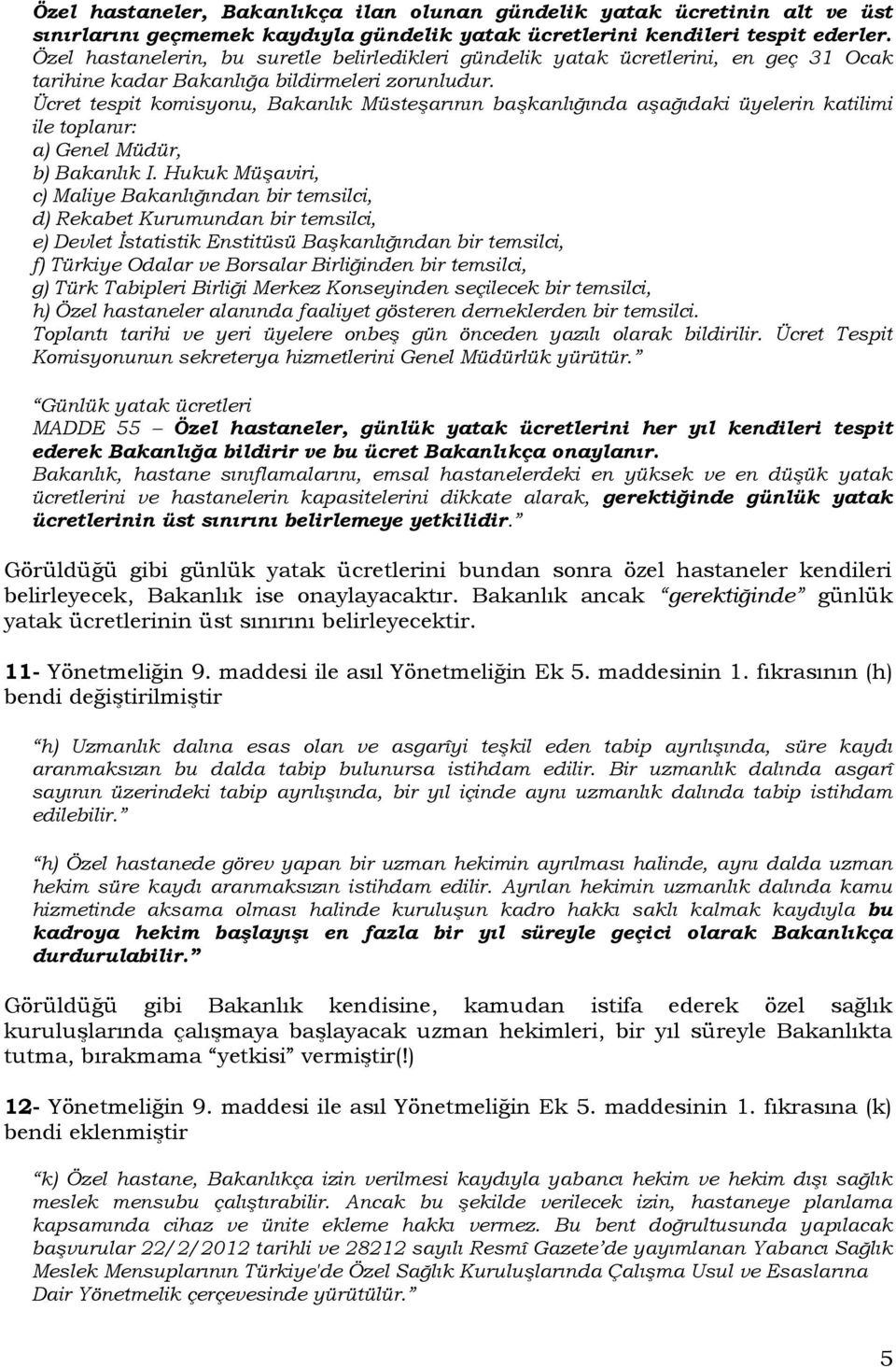 Ücret tespit komisyonu, Bakanlık Müsteşarının başkanlığında aşağıdaki üyelerin katilimi ile toplanır: a) Genel Müdür, b) Bakanlık I.