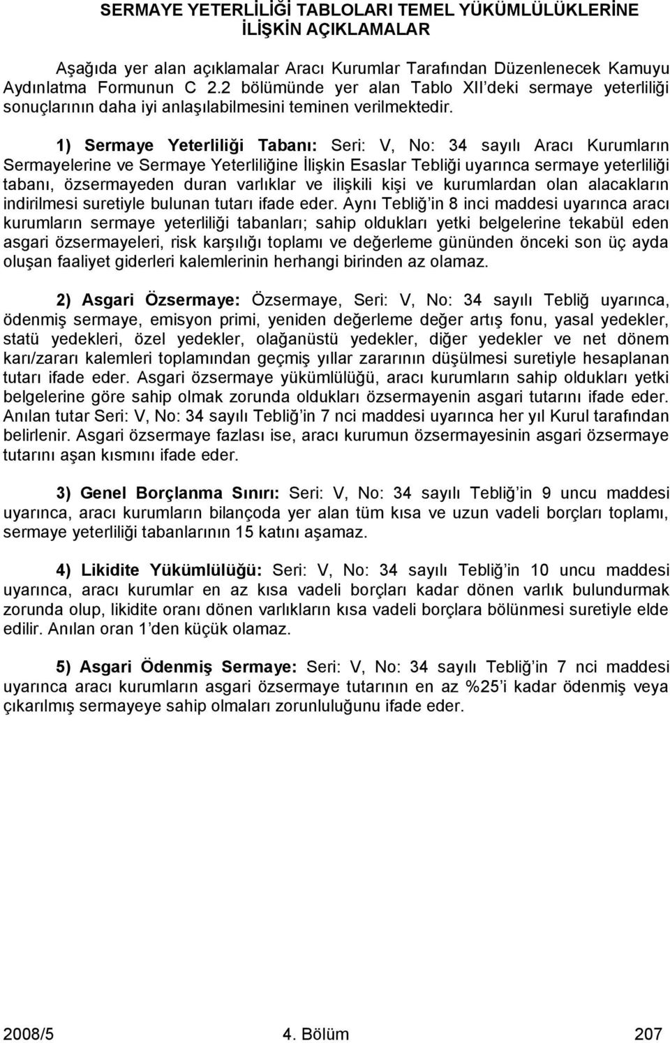 1) Sermaye Yeterliliği Tabanı: Seri: V, No: 34 sayılı Aracı Kurumların Sermayelerine ve Sermaye Yeterliliğine İlişkin Esaslar Tebliği uyarınca sermaye yeterliliği tabanı, özsermayeden duran varlıklar