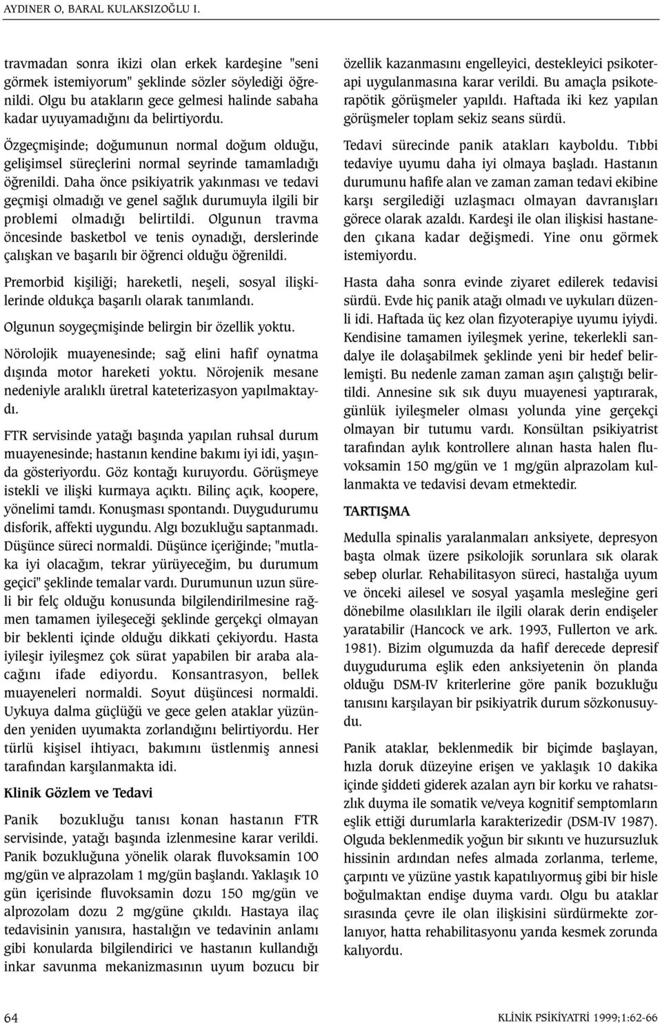 Daha önce psikiyatrik yakýnmasý ve tedavi geçmiþi olmadýðý ve genel saðlýk durumuyla ilgili bir problemi olmadýðý belirtildi.